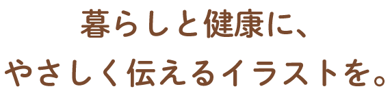 暮らしと健康に、やさしく伝えるイラストを。